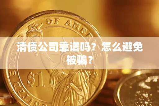 武汉清债公司靠谱吗？怎么避免被骗？