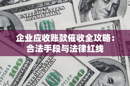 武汉企业应收账款催收全攻略：合法手段与法律红线