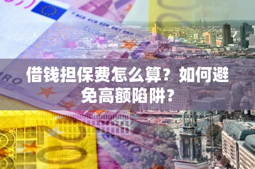 武汉借钱担保费怎么算？如何避免高额陷阱？