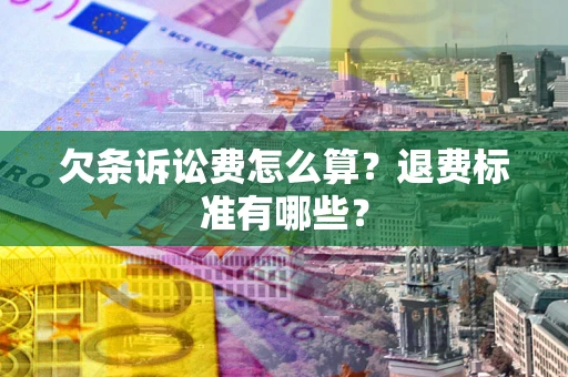 武汉欠条诉讼费怎么算？退费标准有哪些？