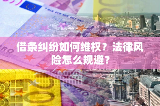 武汉借条纠纷如何维权？法律风险怎么规避？