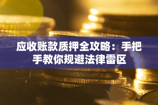 武汉应收账款质押全攻略：手把手教你规避法律雷区