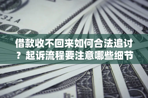 武汉借款收不回来如何合法追讨？起诉流程要注意哪些细节？
