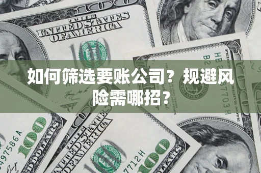 武汉如何筛选要账公司？规避风险需哪招？