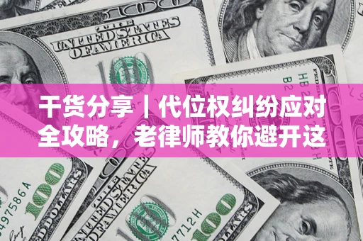 武汉干货分享｜代位权纠纷应对全攻略，老律师教你避开这5大雷区