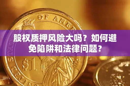 武汉股权质押风险大吗？如何避免陷阱和法律问题？