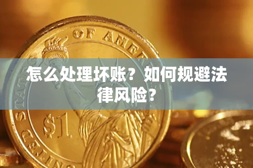武汉怎么处理坏账？如何规避法律风险？