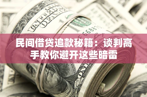 武汉民间借贷追款秘籍：谈判高手教你避开这些暗雷