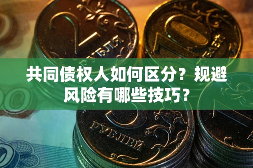 武汉共同债权人如何区分？规避风险有哪些技巧？