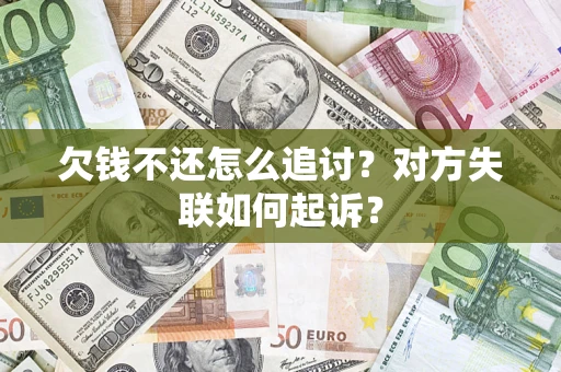 武汉欠钱不还怎么追讨？对方失联如何起诉？