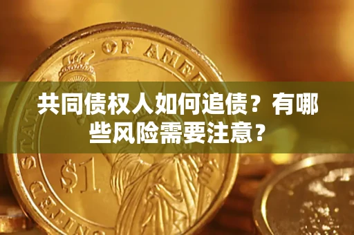 武汉共同债权人如何追债？有哪些风险需要注意？