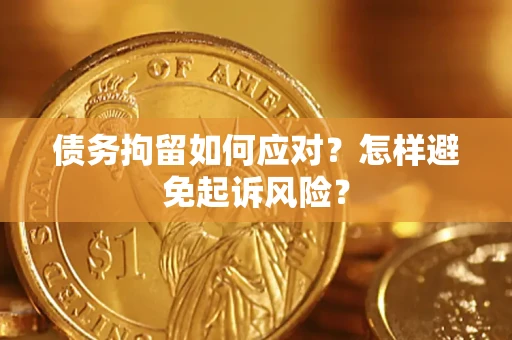 武汉债务拘留如何应对？怎样避免起诉风险？