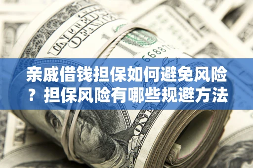 武汉亲戚借钱担保如何避免风险？担保风险有哪些规避方法？