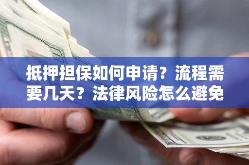 武汉抵押担保如何申请？流程需要几天？法律风险怎么避免？避坑指南