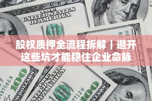 武汉股权质押全流程拆解｜避开这些坑才能稳住企业命脉
