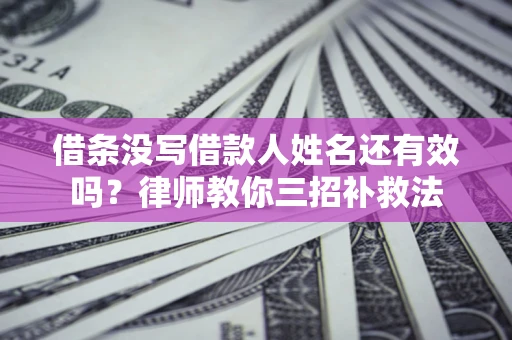 武汉借条没写借款人姓名还有效吗？律师教你三招补救法