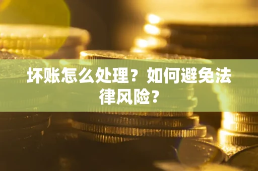 武汉坏账怎么处理？如何避免法律风险？