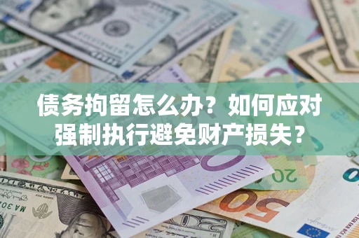 武汉债务拘留怎么办？如何应对强制执行避免财产损失？
