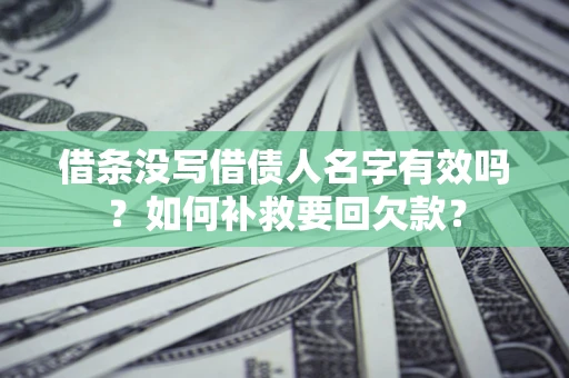 武汉借条没写借债人名字有效吗？如何补救要回欠款？