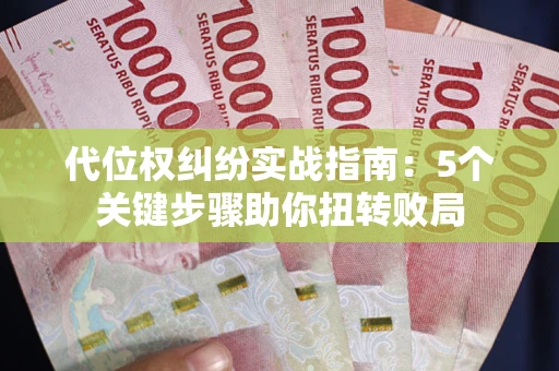 武汉代位权纠纷实战指南：5个关键步骤助你扭转败局