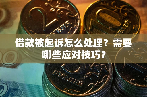 武汉借款被起诉怎么处理？需要哪些应对技巧？
