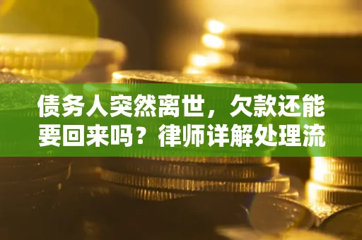 武汉债务人突然离世，欠款还能要回来吗？律师详解处理流程