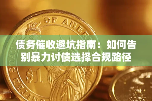 武汉债务催收避坑指南：如何告别暴力讨债选择合规路径