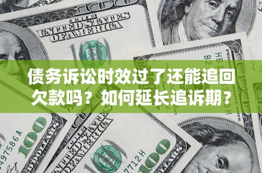 武汉债务诉讼时效过了还能追回欠款吗？如何延长追诉期？