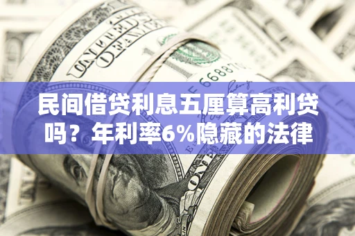 武汉民间借贷利息五厘算高利贷吗？年利率6%隐藏的法律风险全解析
