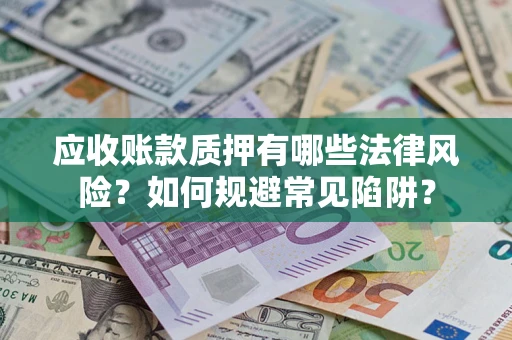 武汉应收账款质押有哪些法律风险？如何规避常见陷阱？