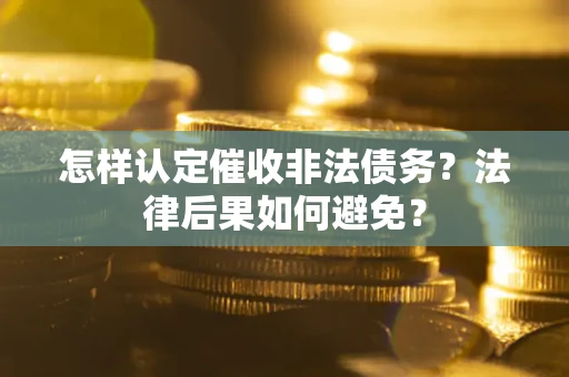 武汉怎样认定催收非法债务？法律后果如何避免？