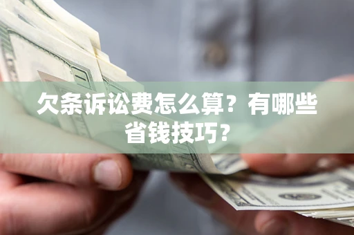 武汉欠条诉讼费怎么算？有哪些省钱技巧？