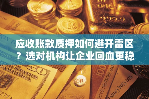 武汉应收账款质押如何避开雷区？选对机构让企业回血更稳