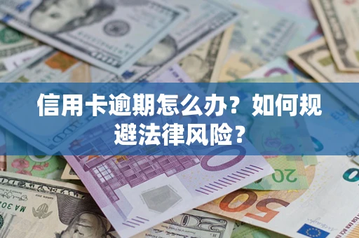 武汉信用卡逾期怎么办？如何规避法律风险？