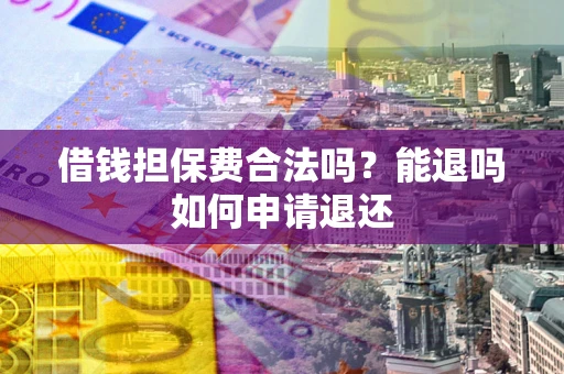 武汉借钱担保费合法吗？能退吗如何申请退还
