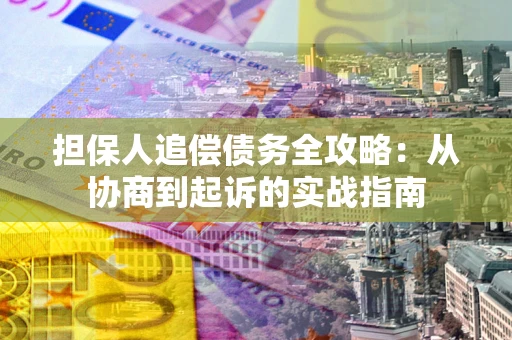 武汉担保人追偿债务全攻略:从协商到起诉的实战指南 武汉担保人追偿债务全攻略:从协商到起诉的实战指南