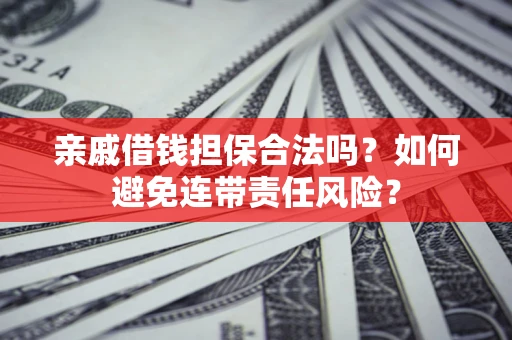 武汉亲戚借钱担保合法吗？如何避免连带责任风险？