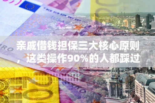 武汉亲戚借钱担保三大核心原则，这类操作90%的人都踩过坑！附法院判决案例