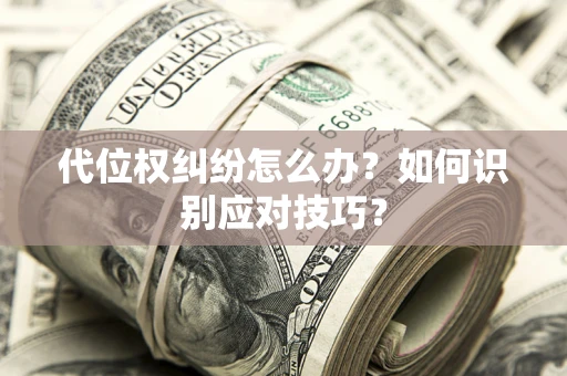 武汉代位权纠纷怎么办？如何识别应对技巧？