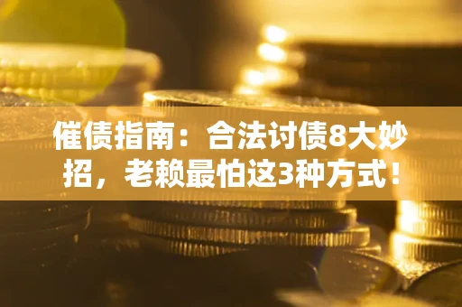 武汉催债指南：合法讨债8大妙招，老赖最怕这3种方式！