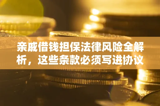 武汉亲戚借钱担保法律风险全解析，这些条款必须写进协议