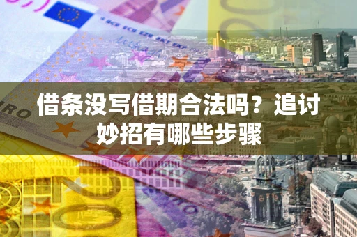 武汉借条没写借期合法吗？追讨妙招有哪些步骤