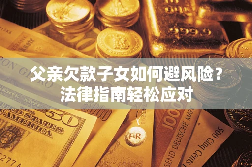 武汉父亲欠款子女如何避风险？法律指南轻松应对