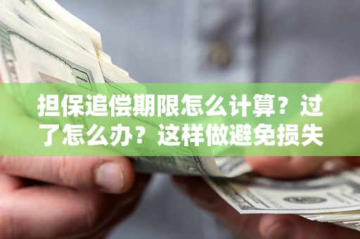 武汉担保追偿期限怎么计算？过了怎么办？这样做避免损失！