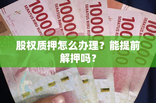 武汉股权质押怎么办理？能提前解押吗？
