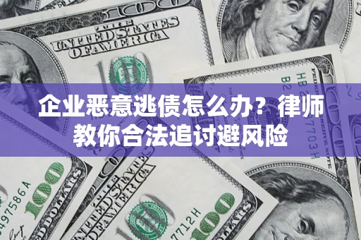 武汉企业恶意逃债怎么办？律师教你合法追讨避风险