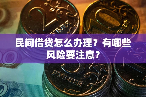 武汉民间借贷怎么办理？有哪些风险要注意？