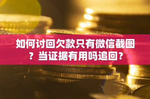 武汉如何讨回欠款只有微信截图？当证据有用吗追回？