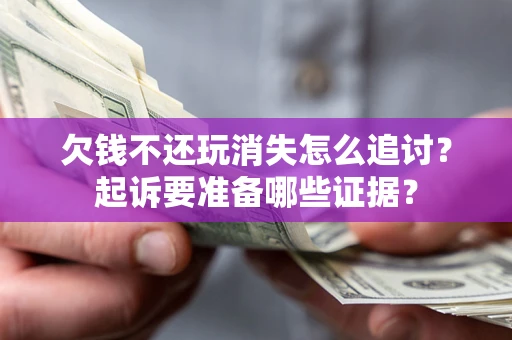 武汉欠钱不还玩消失怎么追讨？起诉要准备哪些证据？