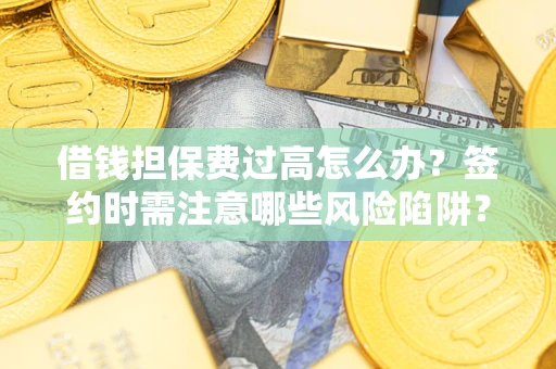 武汉借钱担保费过高怎么办？签约时需注意哪些风险陷阱？